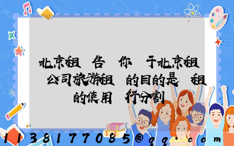 北京租車告訴你關于北京租車公司旅游租車的目的是對租車憑證的使用進行分割