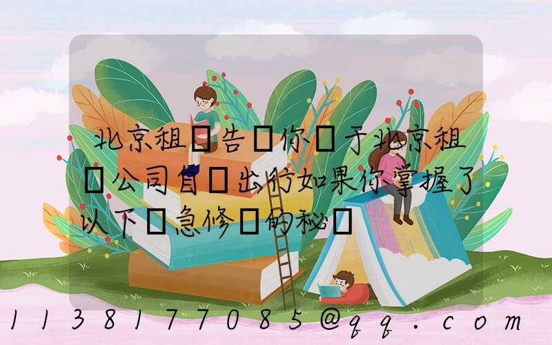 北京租車告訴你關于北京租車公司自駕出行如果你掌握了以下應急修車的秘訣