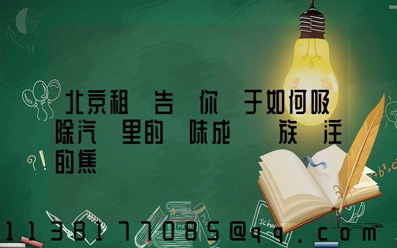 北京租車告訴你關于如何吸除汽車里的異味成為車族關注的焦點