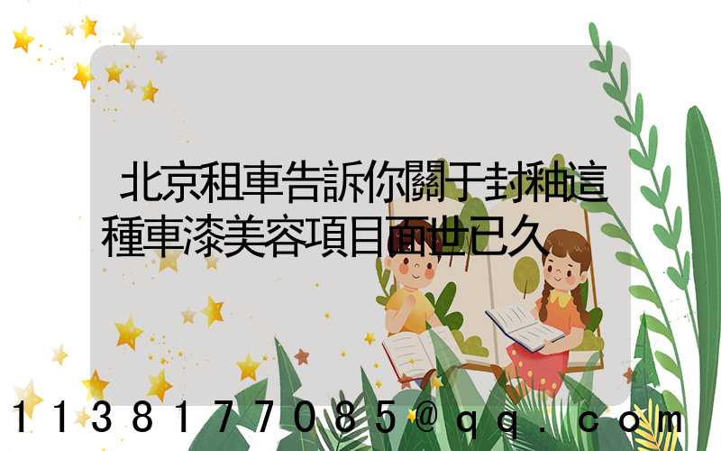 北京租車告訴你關于封釉這種車漆美容項目面世已久