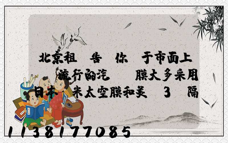 北京租車告訴你關于市面上較為流行的汽車貼膜大多采用日本納米太空膜和美國3M隔熱膜