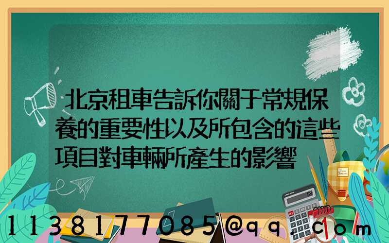 北京租車告訴你關于常規保養的重要性以及所包含的這些項目對車輛所產生的影響