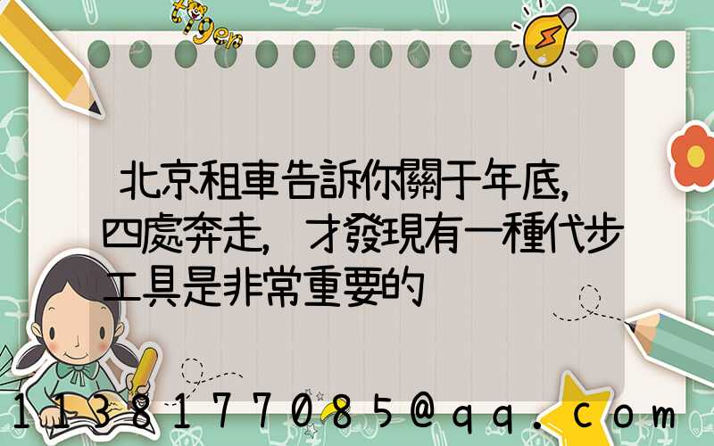 北京租車告訴你關于年底，四處奔走，才發現有一種代步工具是非常重要的