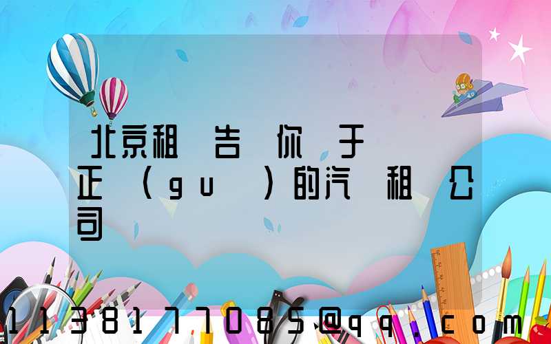 北京租車告訴你關于應選擇正規(guī)的汽車租賃公司