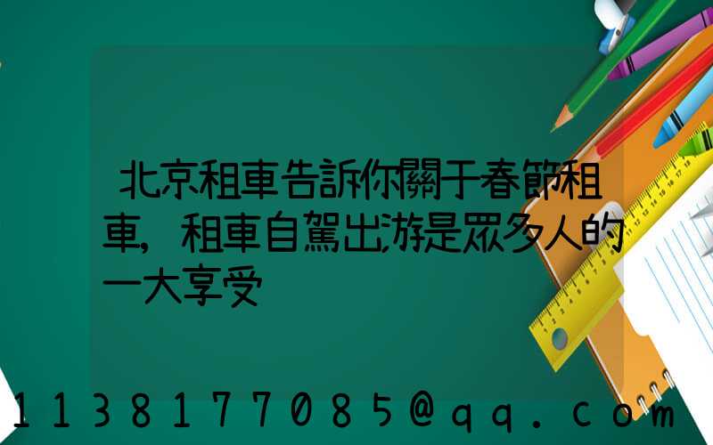北京租車告訴你關于春節租車,租車自駕出游是眾多人的一大享受