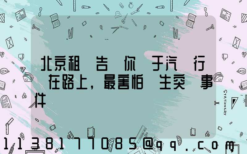 北京租車告訴你關于汽車行駛在路上,最害怕發生突發事件
