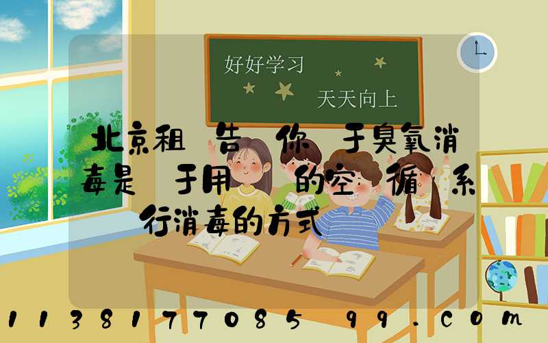 北京租車告訴你關于臭氧消毒是屬于用車內的空調循環系統進行消毒的方式