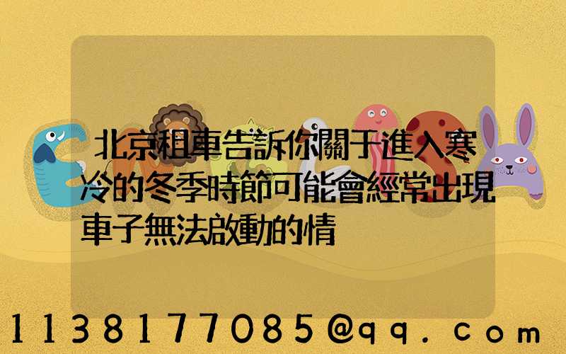 北京租車告訴你關于進入寒冷的冬季時節可能會經常出現車子無法啟動的情況