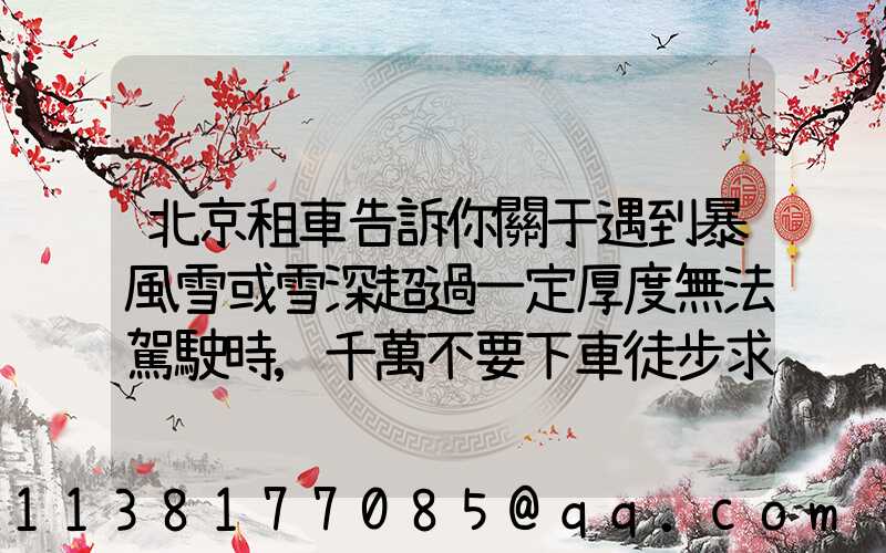 北京租車告訴你關于遇到暴風雪或雪深超過一定厚度無法駕駛時,千萬不要下車徒步求救