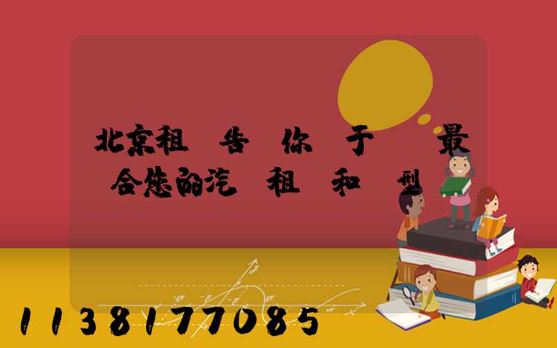 北京租車告訴你關于選擇最適合您的汽車租賃和類型