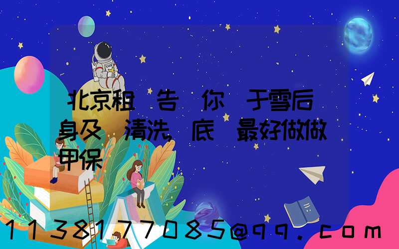 北京租車告訴你關于雪后車身及時清洗,底盤最好做做裝甲保養
