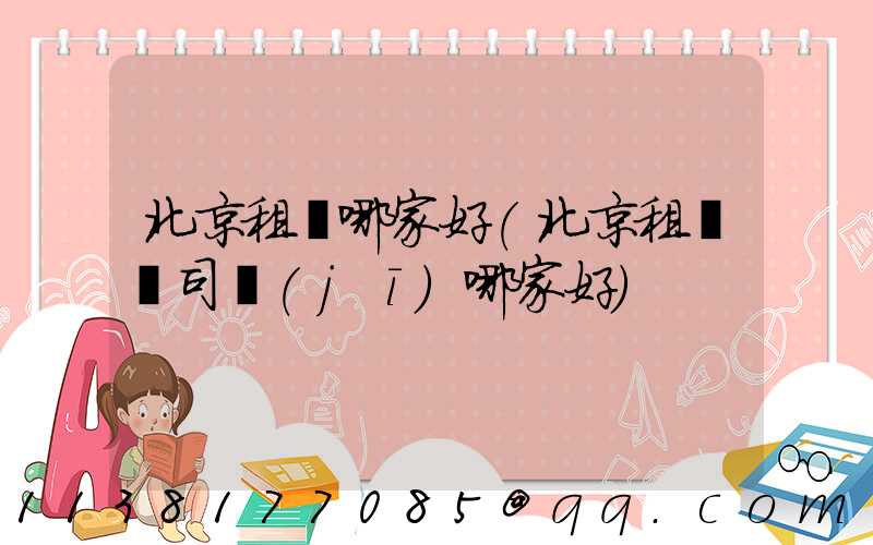 北京租車哪家好(北京租車帶司機(jī)哪家好)