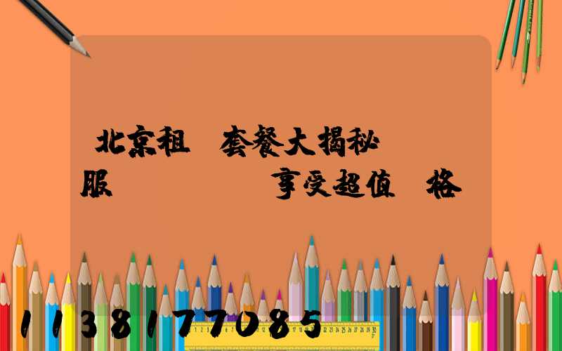 北京租車套餐大揭秘：頂級服務(wù)享受超值價格