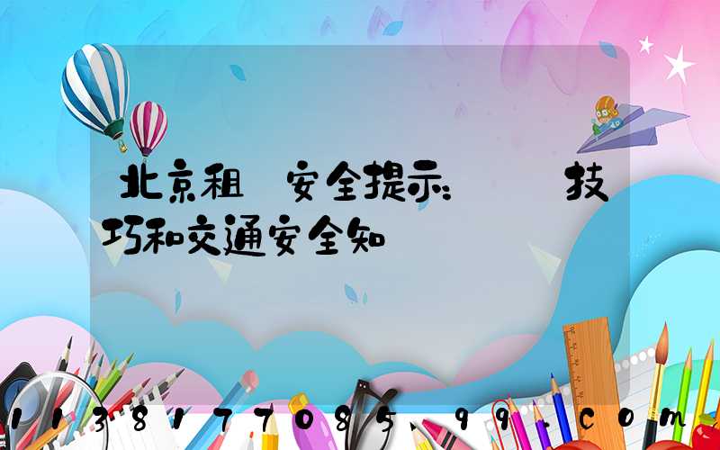 北京租車安全提示：駕駛技巧和交通安全知識