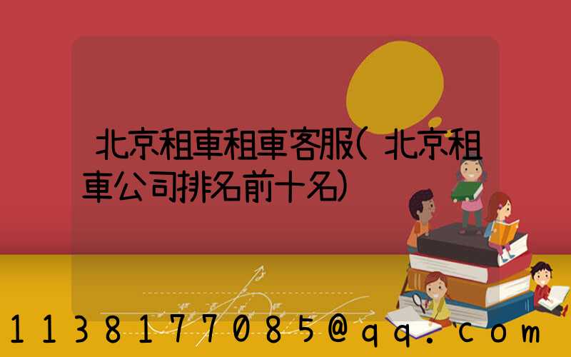 北京租車租車客服(北京租車公司排名前十名)
