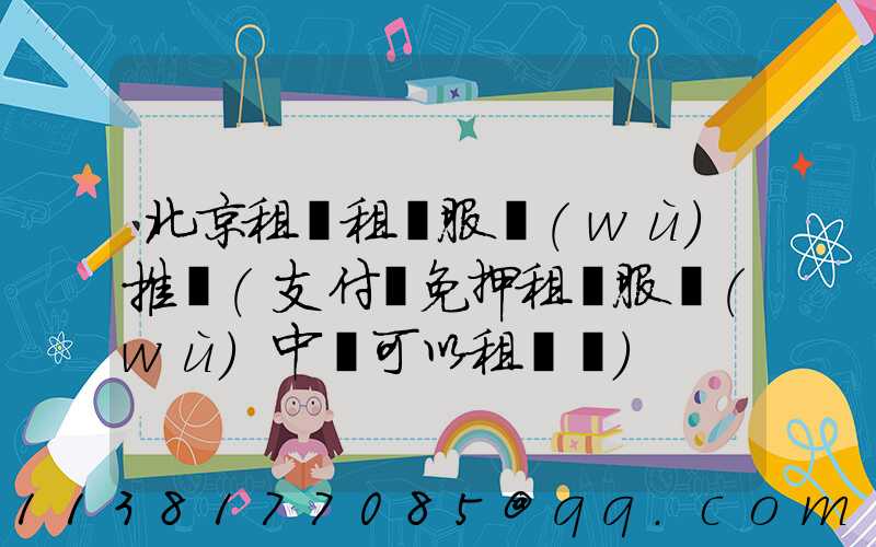北京租車租車服務(wù)推薦(支付寶免押租車服務(wù)中還可以租車嗎)