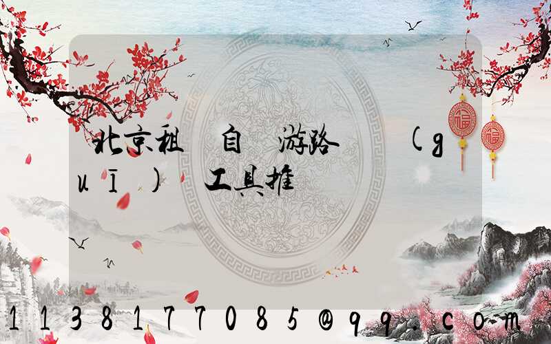 北京租車自駕游路線規(guī)劃工具推薦