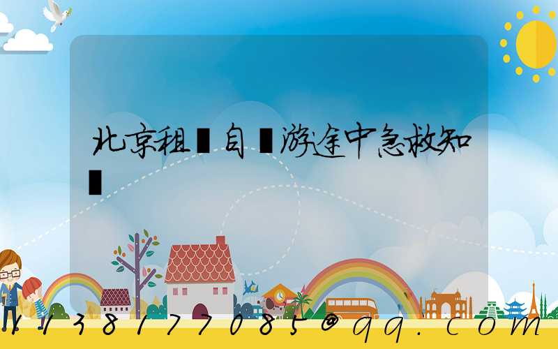 北京租車自駕游途中急救知識