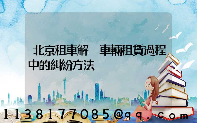 北京租車解決車輛租賃過程中的糾紛方法