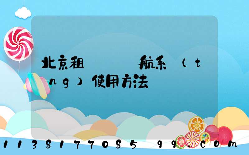 北京租車車輛導航系統(tǒng)使用方法