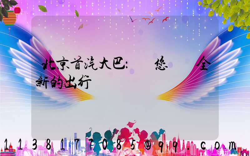 北京首汽大巴：為您帶來全新的出行體驗