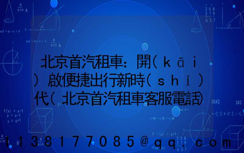 北京首汽租車：開(kāi)啟便捷出行新時(shí)代(北京首汽租車客服電話)