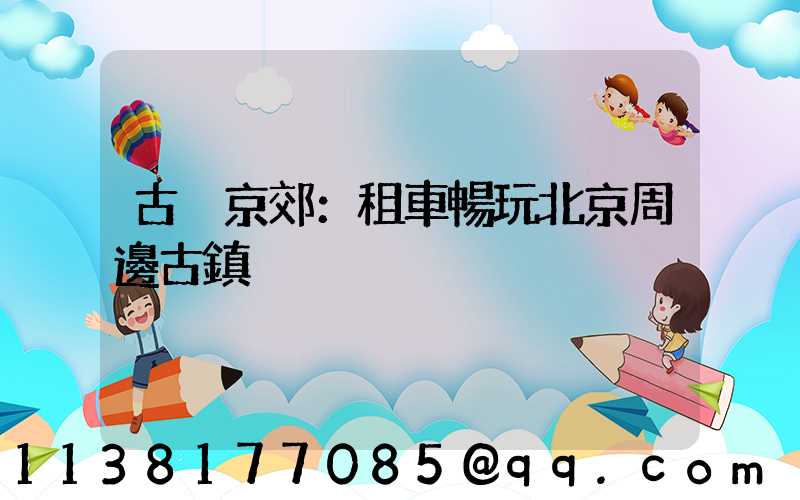古韻京郊：租車暢玩北京周邊古鎮
