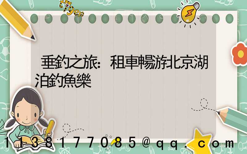 垂釣之旅：租車暢游北京湖泊釣魚樂