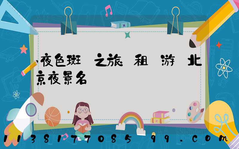 夜色斑斕之旅：租車游覽北京夜景名勝