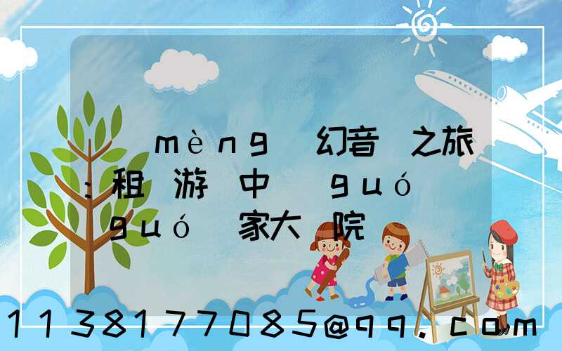 夢(mèng)幻音樂之旅：租車游覽中國(guó)國(guó)家大劇院