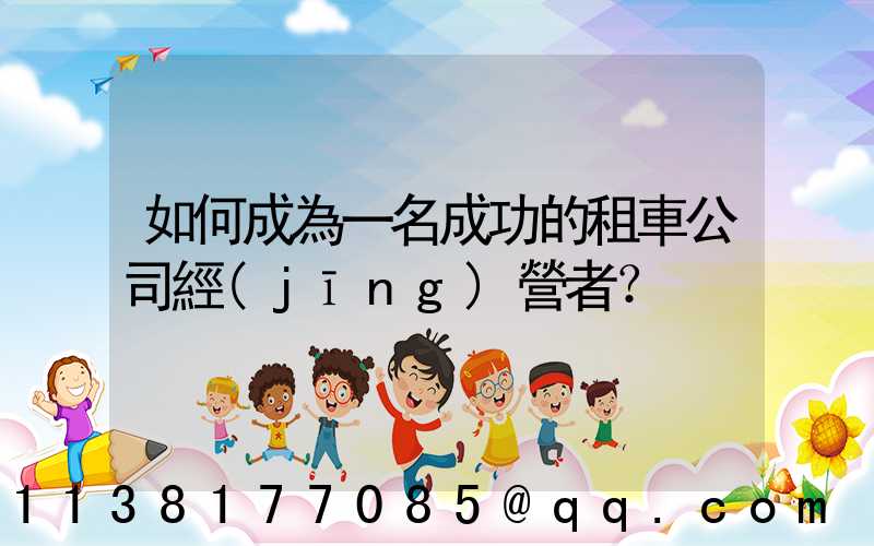 如何成為一名成功的租車公司經(jīng)營者？