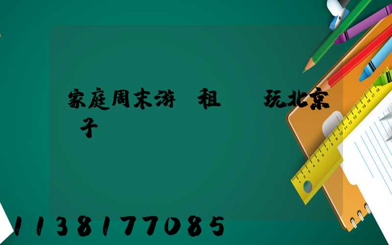 家庭周末游：租車暢玩北京親子樂園