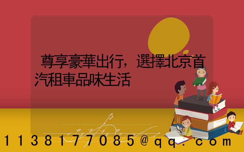 尊享豪華出行，選擇北京首汽租車品味生活