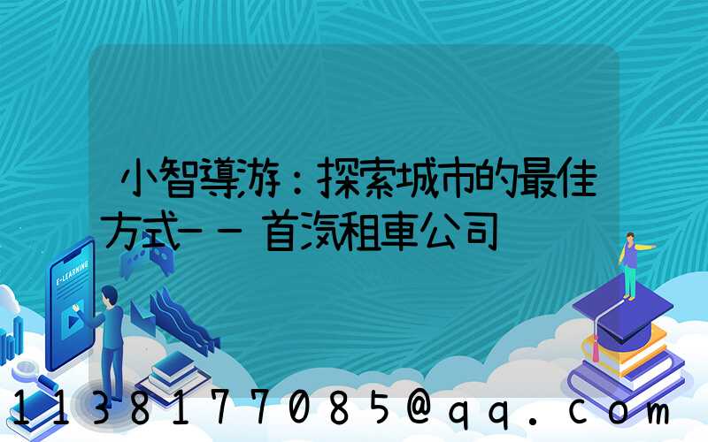 小智導游：探索城市的最佳方式——首汽租車公司