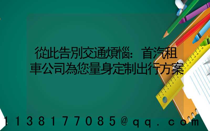 從此告別交通煩惱：首汽租車公司為您量身定制出行方案