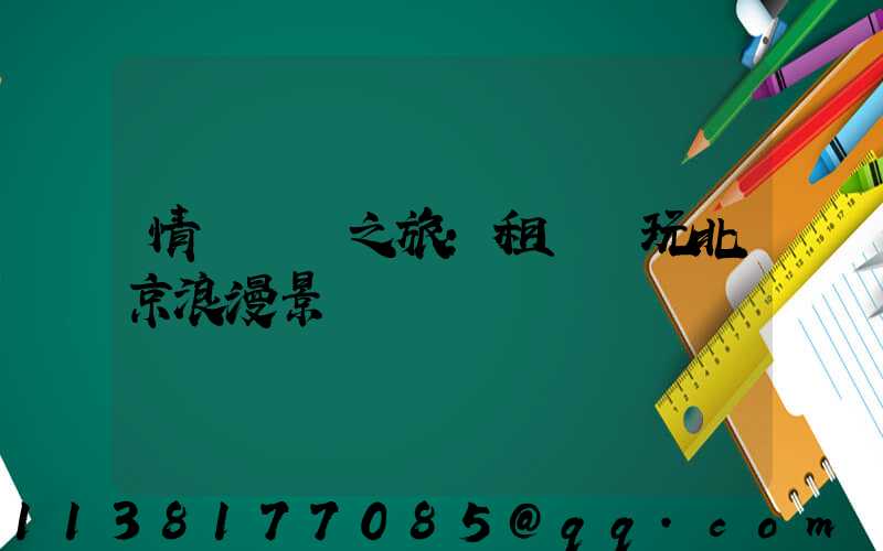 情侶約會之旅：租車暢玩北京浪漫景點