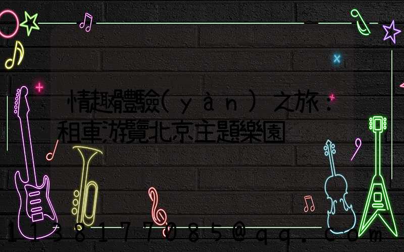 情趣體驗(yàn)之旅：租車游覽北京主題樂園