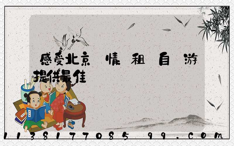 感受北京風情：租車自駕游提供最佳體驗