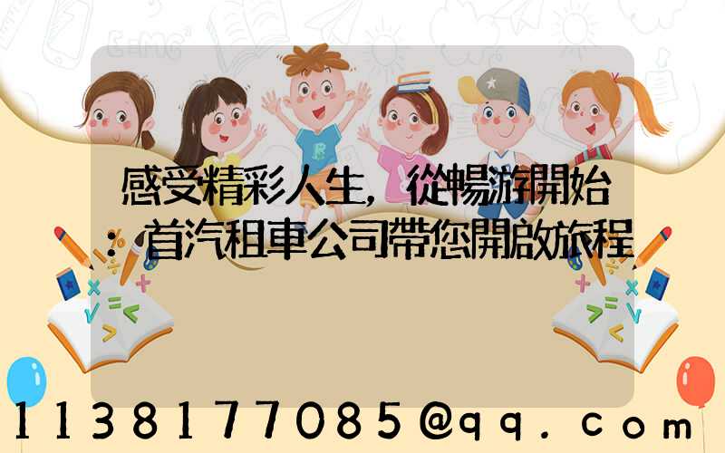 感受精彩人生，從暢游開始：首汽租車公司帶您開啟旅程