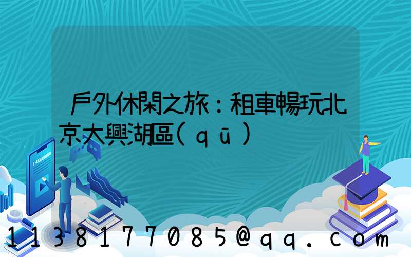 戶外休閑之旅：租車暢玩北京大興湖區(qū)