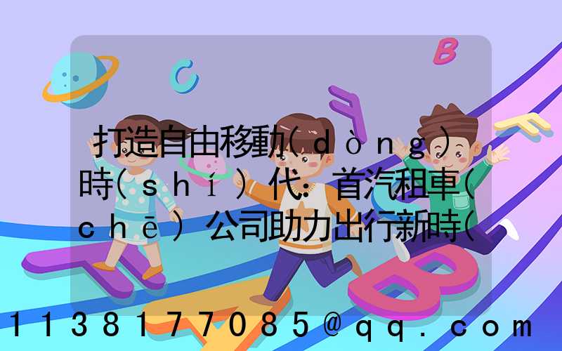 打造自由移動(dòng)時(shí)代：首汽租車(chē)公司助力出行新時(shí)代