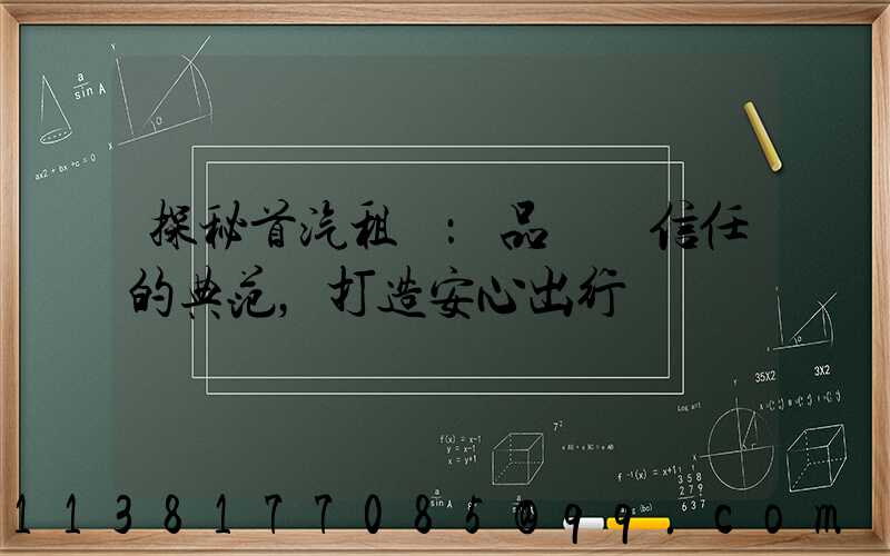 探秘首汽租車：品質與信任的典范，打造安心出行體驗