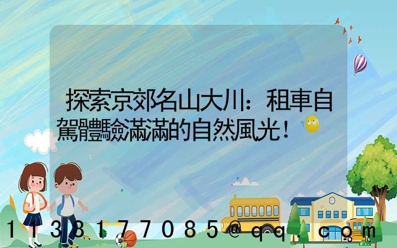 探索京郊名山大川：租車自駕體驗滿滿的自然風光！