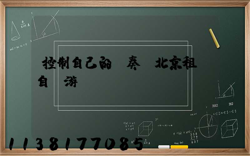 控制自己的節奏：北京租車自駕游計劃