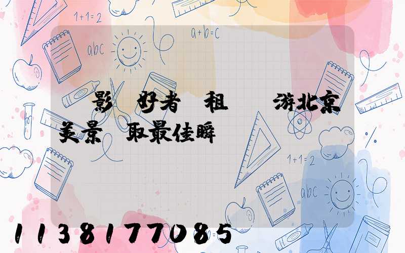 攝影愛好者：租車暢游北京美景爭取最佳瞬間