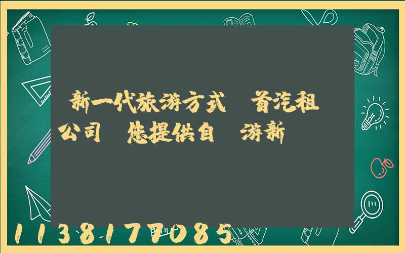 新一代旅游方式：首汽租車公司為您提供自駕游新體驗(yàn)