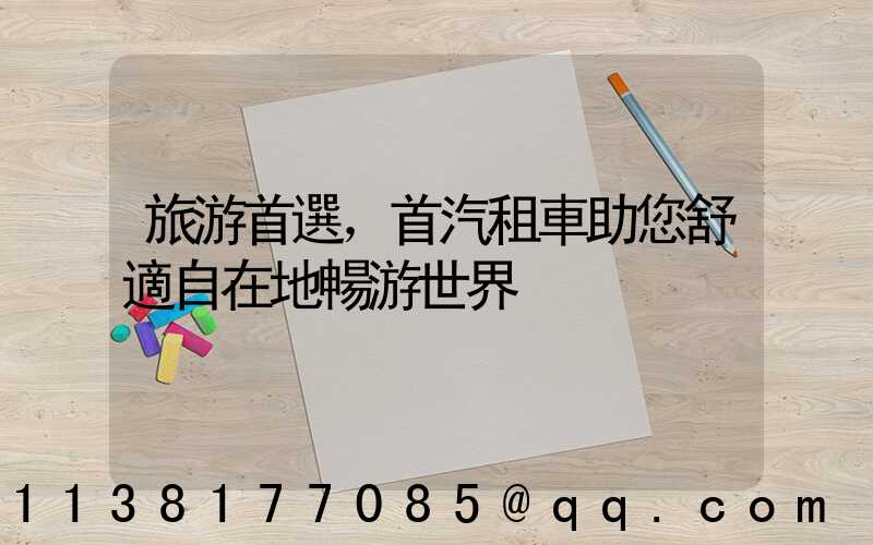 旅游首選，首汽租車助您舒適自在地暢游世界