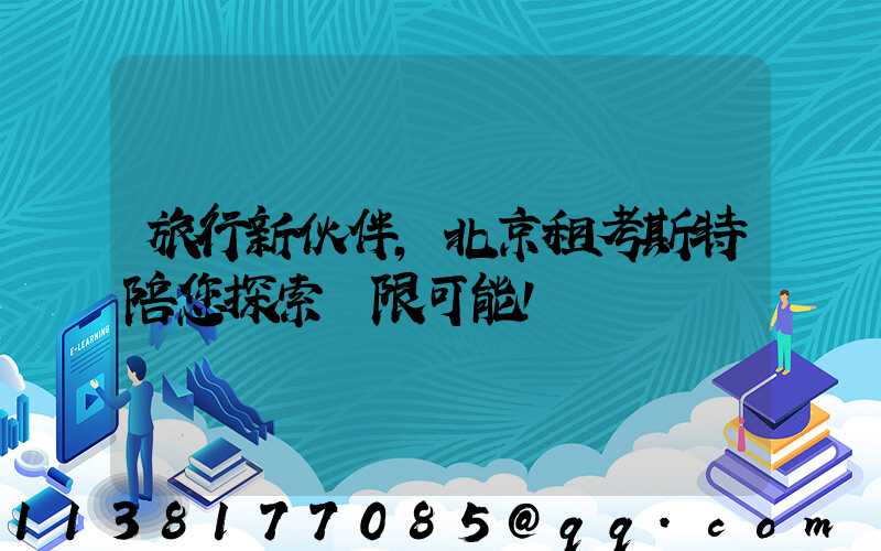 旅行新伙伴，北京租考斯特陪您探索無限可能！