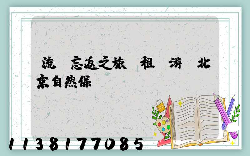 流連忘返之旅：租車游覽北京自然保護區