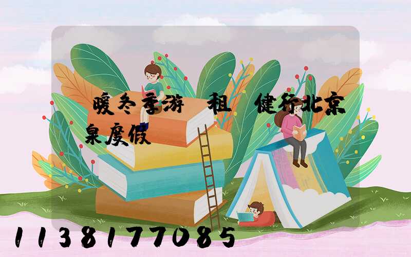 溫暖冬季游：租車健行北京溫泉度假區(qū)